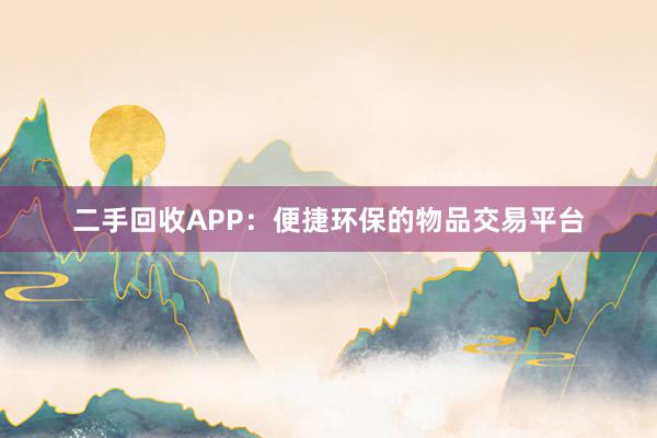 二手回收APP：便捷环保的物品交易平台